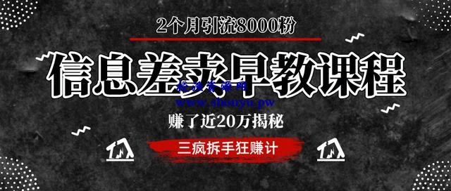 三疯拆手狂赚第22计：信息差卖早教课程，2个月引流8000粉，赚了近20万揭秘