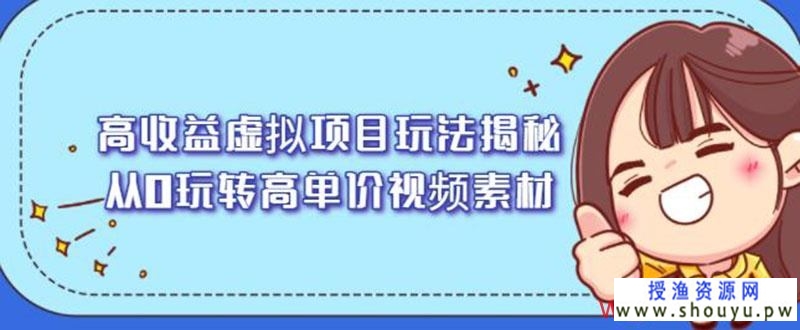 高收益虚拟项目玩法揭秘，从0玩转高单价视频素材【视频课程】