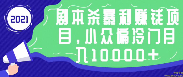 剧本杀暴利赚钱项目，小众偏冷门月入10000+【视频教程】