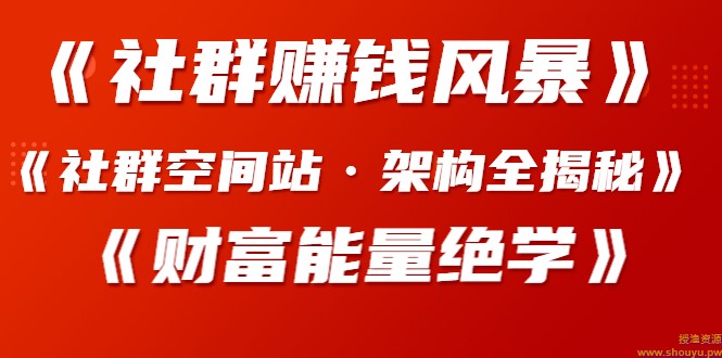 某社群内部VIP课程《社群赚钱风暴》+《社群空间站·架构全揭秘》+《财富能量绝学》