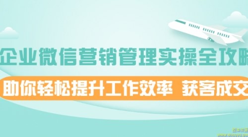 企业微信营销管理实操全攻略，助你轻松提升工作效率 获客成交