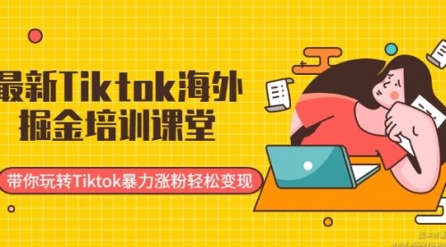 Tiktok海外掘金培训课堂：带你玩转Tiktok暴力涨粉轻松变现